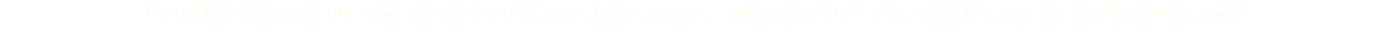 On thr following point our Company track record: food, knives,motors, textile, agricolture, toys, cosmetics, construction, furnitures, vogue