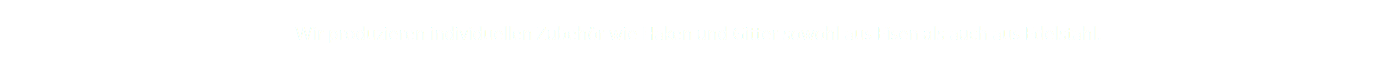 Wir produzieren individuellen Zubehör wie Haken und Gitter sowohl aus Eisen als auch aus Edelstahl.